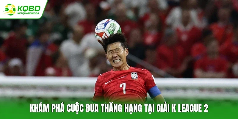 Khám phá cuộc đua thăng hạng tại giải K League 2